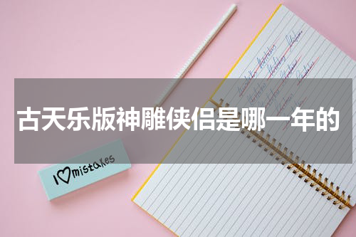 古天乐版神雕侠侣是哪一年的