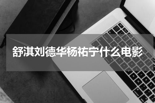 舒淇刘德华杨祐宁什么电影