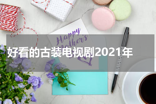 好看的古装电视剧2021年