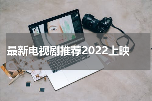最新电视剧推荐2022上映