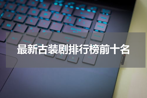 最新古装剧排行榜前十名