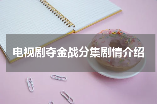 电视剧夺金战分集剧情介绍