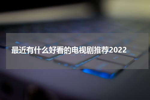 最近有什么好看的电视剧推荐2022