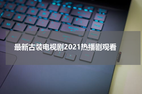 最新古装电视剧2021热播剧观看