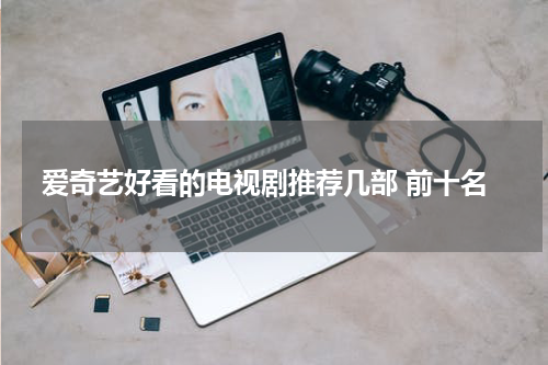 爱奇艺好看的电视剧推荐几部 前十名
