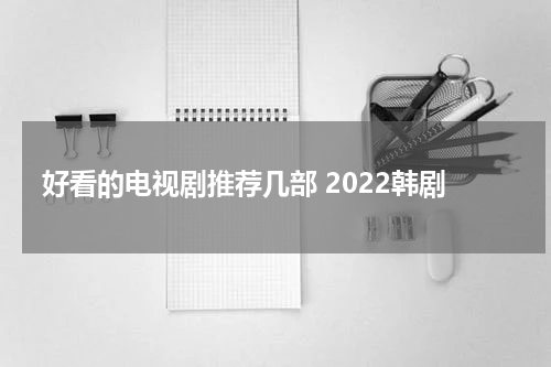 好看的电视剧推荐几部 2022韩剧