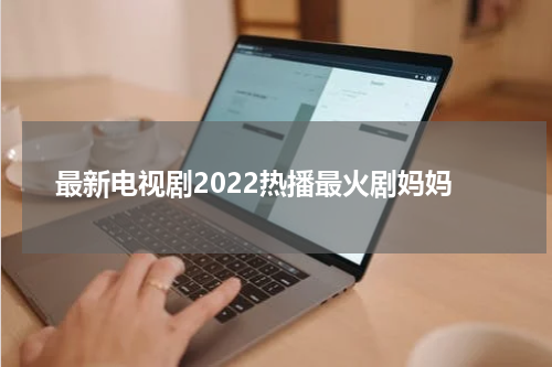 最新电视剧2022热播最火剧妈妈