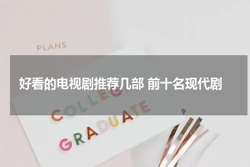 好看的电视剧推荐几部 前十名现代剧