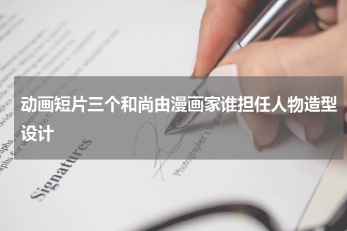 动画短片三个和尚由漫画家谁担任人物造型设计