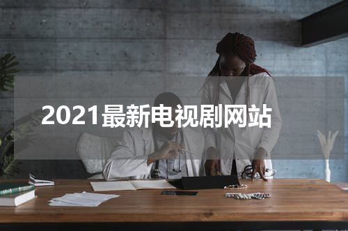 2021最新电视剧网站