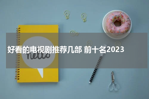好看的电视剧推荐几部 前十名2023