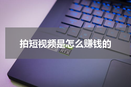 拍短视频是怎么赚钱的