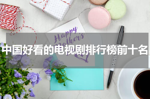 中国好看的电视剧排行榜前十名