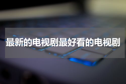最新的电视剧最好看的电视剧