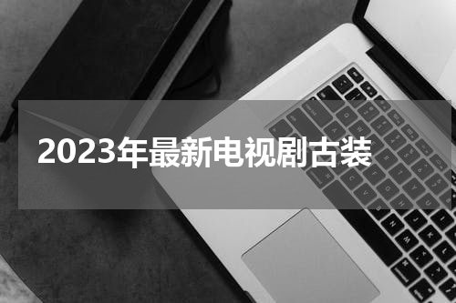 2023年最新电视剧古装