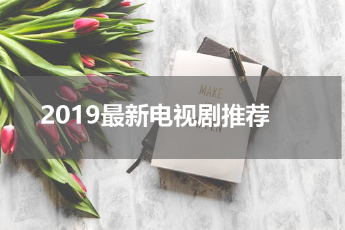 2019最新电视剧推荐