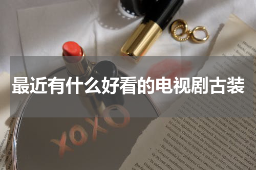 最近有什么好看的电视剧古装