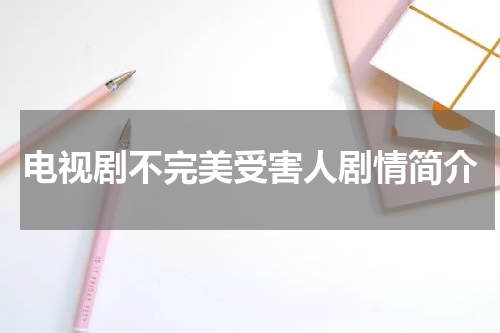 电视剧不完美受害人剧情简介