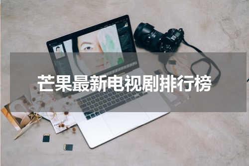 芒果最新电视剧排行榜