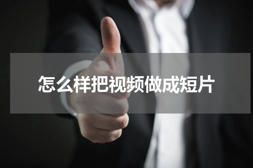 怎么样把视频做成短片