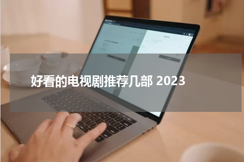 好看的电视剧推荐几部 2023