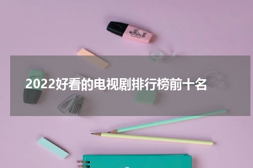 2022好看的电视剧排行榜前十名