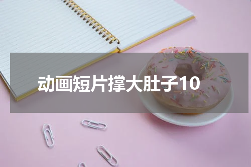 动画短片撑大肚子10