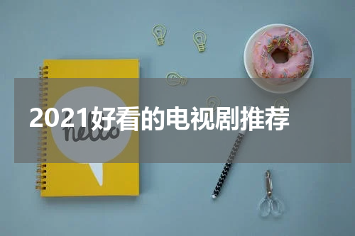2021好看的电视剧推荐