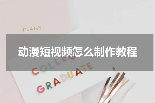 动漫短视频怎么制作教程