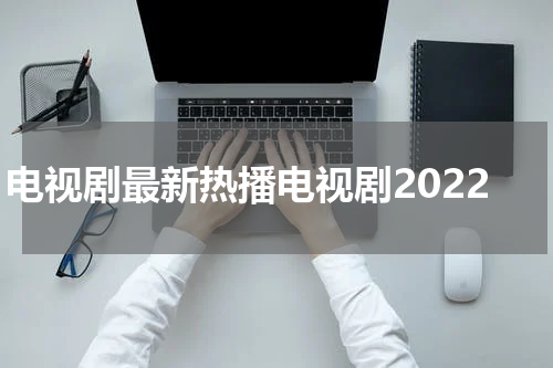 电视剧最新热播电视剧2022