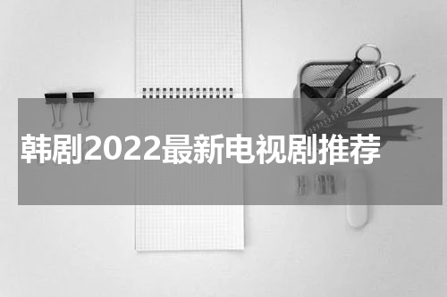 韩剧2022最新电视剧推荐