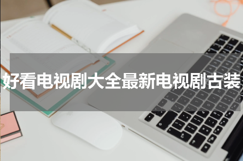 好看电视剧大全最新电视剧古装