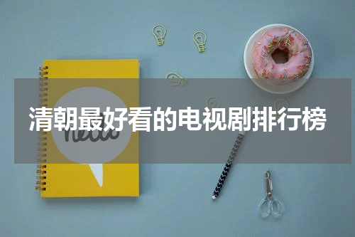 清朝最好看的电视剧排行榜