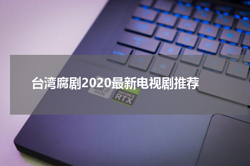 台湾腐剧2020最新电视剧推荐
