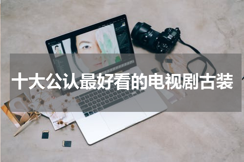 十大公认最好看的电视剧古装