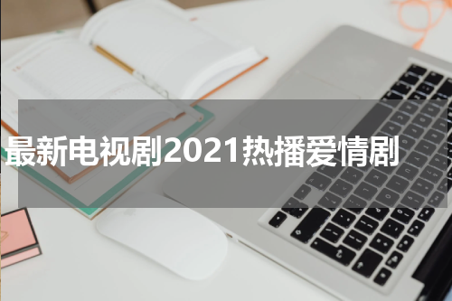 最新电视剧2021热播爱情剧