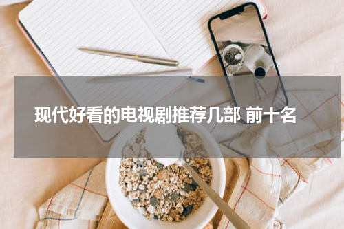 现代好看的电视剧推荐几部 前十名
