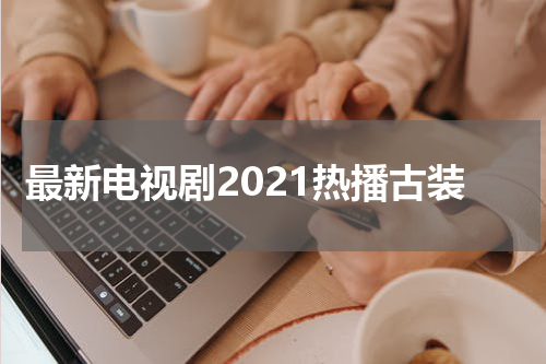 最新电视剧2021热播古装