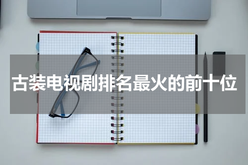 古装电视剧排名最火的前十位