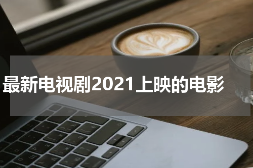 最新电视剧2021上映的电影