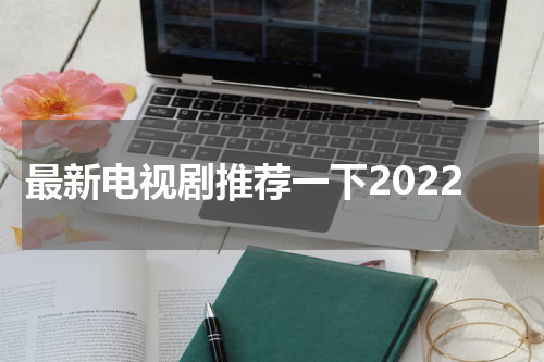 最新电视剧推荐一下2022