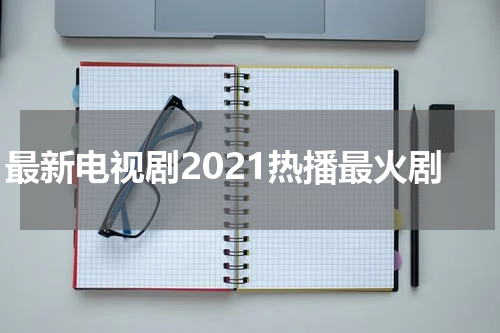 最新电视剧2021热播最火剧