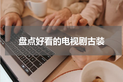 盘点好看的电视剧古装