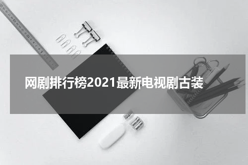网剧排行榜2021最新电视剧古装