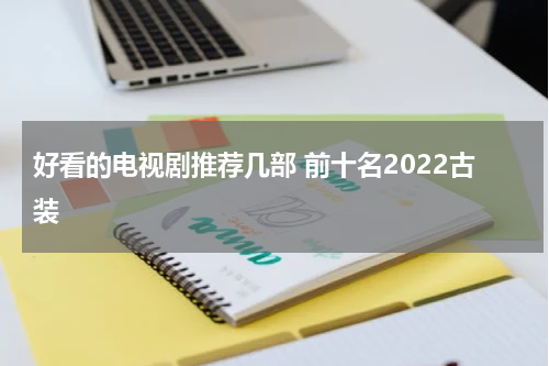 好看的电视剧推荐几部 前十名2022古装