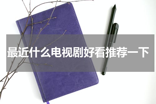 最近什么电视剧好看推荐一下