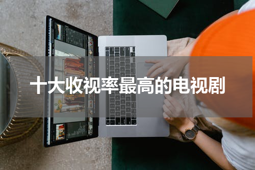 十大收视率最高的电视剧