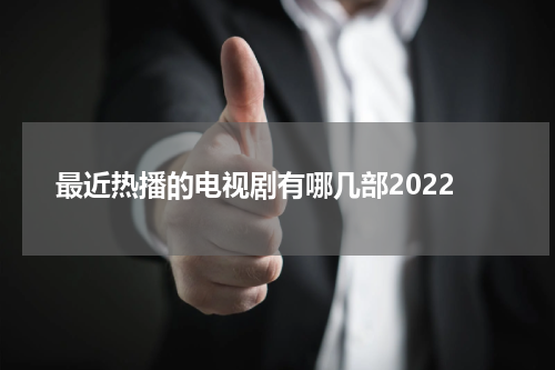最近热播的电视剧有哪几部2022
