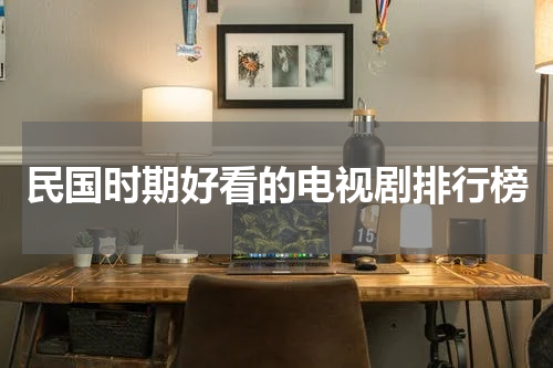 民国时期好看的电视剧排行榜