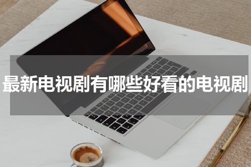 最新电视剧有哪些好看的电视剧